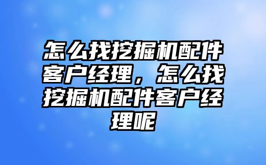 怎么找挖掘機(jī)配件客戶經(jīng)理，怎么找挖掘機(jī)配件客戶經(jīng)理呢