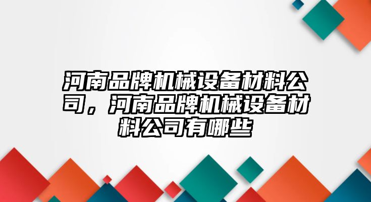 河南品牌機械設備材料公司，河南品牌機械設備材料公司有哪些