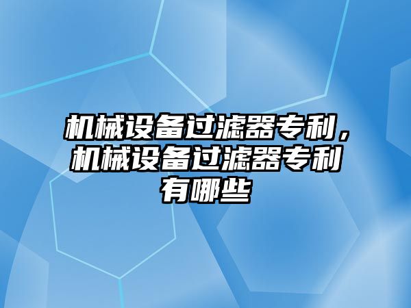 機械設備過濾器專利，機械設備過濾器專利有哪些