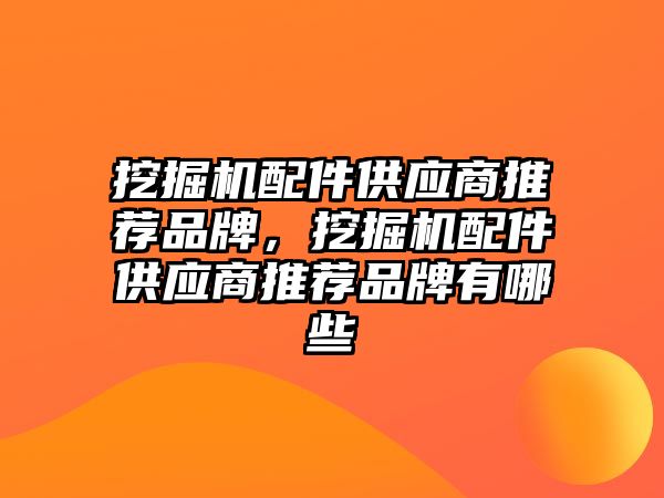 挖掘機配件供應商推薦品牌，挖掘機配件供應商推薦品牌有哪些