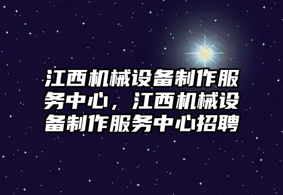 江西機(jī)械設(shè)備制作服務(wù)中心，江西機(jī)械設(shè)備制作服務(wù)中心招聘