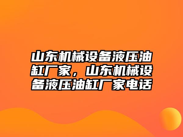 山東機(jī)械設(shè)備液壓油缸廠家，山東機(jī)械設(shè)備液壓油缸廠家電話