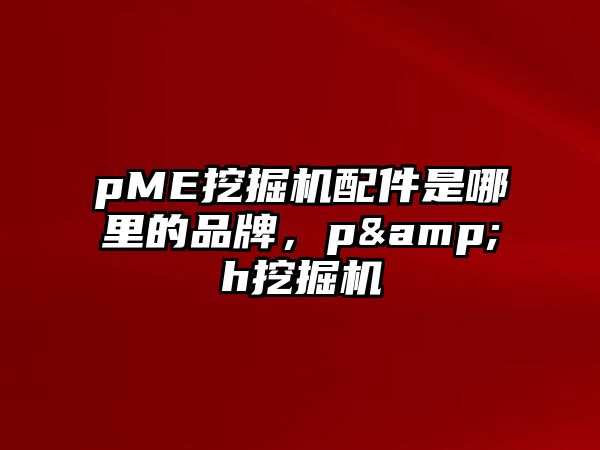 pME挖掘機配件是哪里的品牌，p&h挖掘機