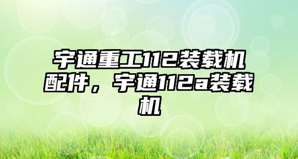 宇通重工112裝載機配件，宇通112a裝載機