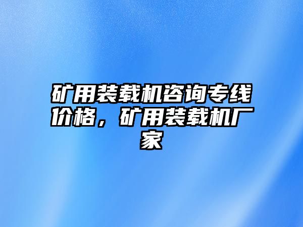 礦用裝載機咨詢專線價格，礦用裝載機廠家