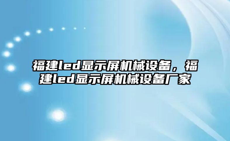 福建led顯示屏機械設備，福建led顯示屏機械設備廠家