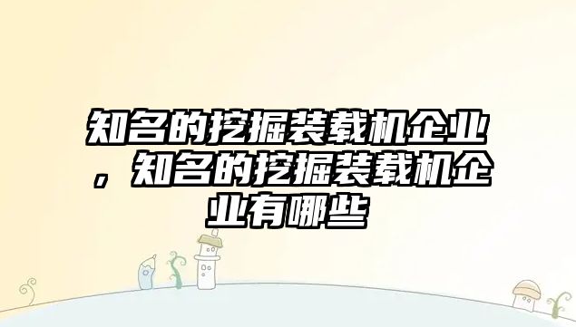 知名的挖掘裝載機(jī)企業(yè)，知名的挖掘裝載機(jī)企業(yè)有哪些