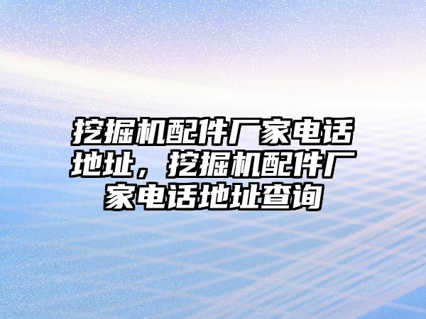 挖掘機配件廠家電話地址，挖掘機配件廠家電話地址查詢