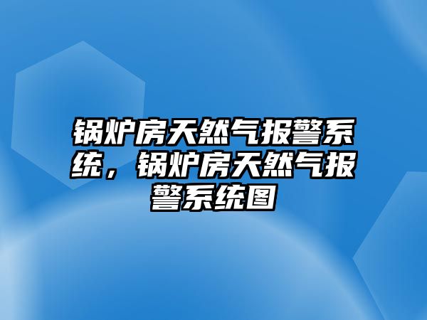 鍋爐房天然氣報(bào)警系統(tǒng)，鍋爐房天然氣報(bào)警系統(tǒng)圖