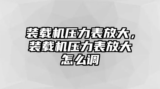 裝載機(jī)壓力表放大，裝載機(jī)壓力表放大怎么調(diào)