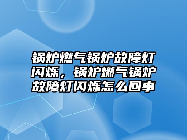 鍋爐燃?xì)忮仩t故障燈閃爍，鍋爐燃?xì)忮仩t故障燈閃爍怎么回事