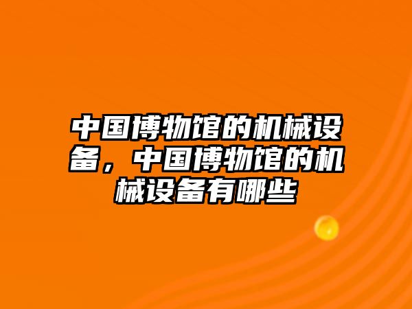 中國博物館的機械設備，中國博物館的機械設備有哪些