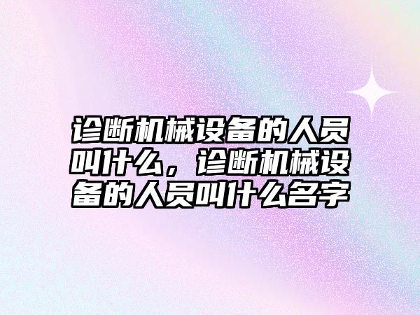 診斷機械設備的人員叫什么，診斷機械設備的人員叫什么名字