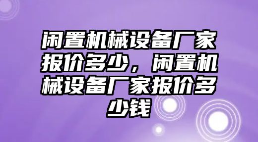 閑置機械設(shè)備廠家報價多少，閑置機械設(shè)備廠家報價多少錢