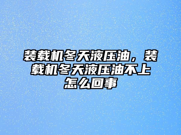 裝載機冬天液壓油，裝載機冬天液壓油不上怎么回事