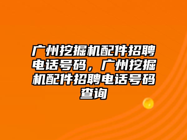 廣州挖掘機配件招聘電話號碼，廣州挖掘機配件招聘電話號碼查詢