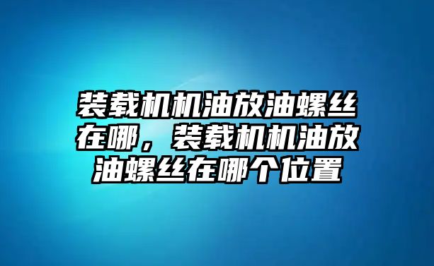 裝載機機油放油螺絲在哪，裝載機機油放油螺絲在哪個位置