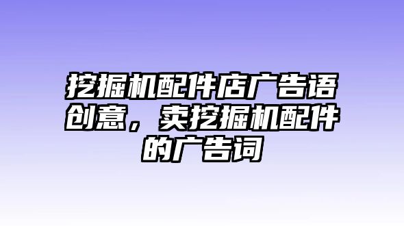 挖掘機(jī)配件店廣告語創(chuàng)意，賣挖掘機(jī)配件的廣告詞