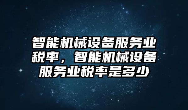 智能機(jī)械設(shè)備服務(wù)業(yè)稅率，智能機(jī)械設(shè)備服務(wù)業(yè)稅率是多少