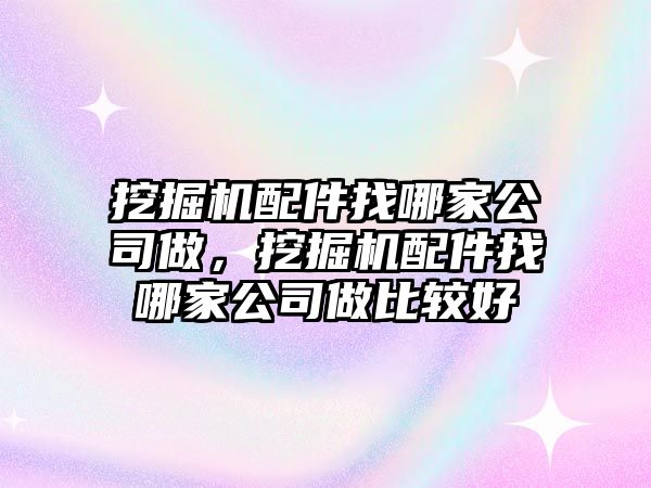 挖掘機配件找哪家公司做，挖掘機配件找哪家公司做比較好