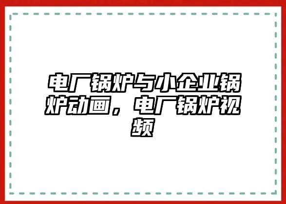 電廠鍋爐與小企業(yè)鍋爐動(dòng)畫，電廠鍋爐視頻