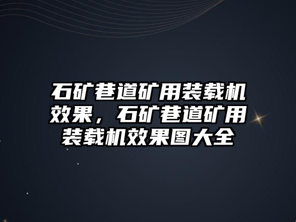 石礦巷道礦用裝載機效果，石礦巷道礦用裝載機效果圖大全