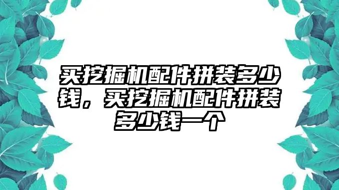 買挖掘機配件拼裝多少錢，買挖掘機配件拼裝多少錢一個