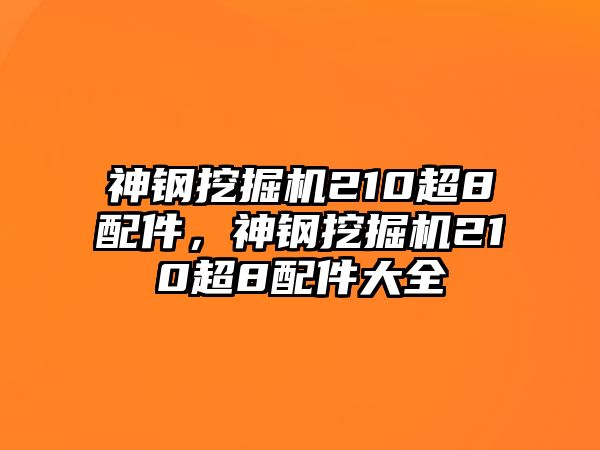 神鋼挖掘機(jī)210超8配件，神鋼挖掘機(jī)210超8配件大全