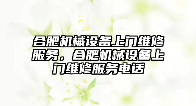 合肥機械設(shè)備上門維修服務，合肥機械設(shè)備上門維修服務電話