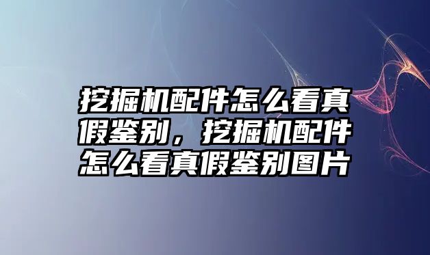 挖掘機(jī)配件怎么看真假鑒別，挖掘機(jī)配件怎么看真假鑒別圖片