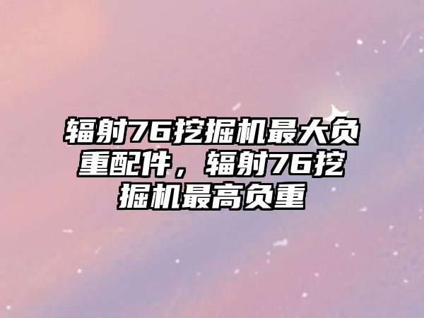 輻射76挖掘機(jī)最大負(fù)重配件，輻射76挖掘機(jī)最高負(fù)重