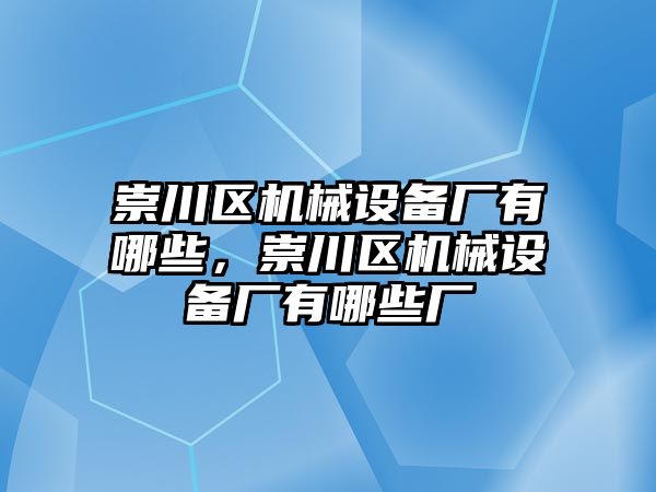 崇川區(qū)機械設(shè)備廠有哪些，崇川區(qū)機械設(shè)備廠有哪些廠