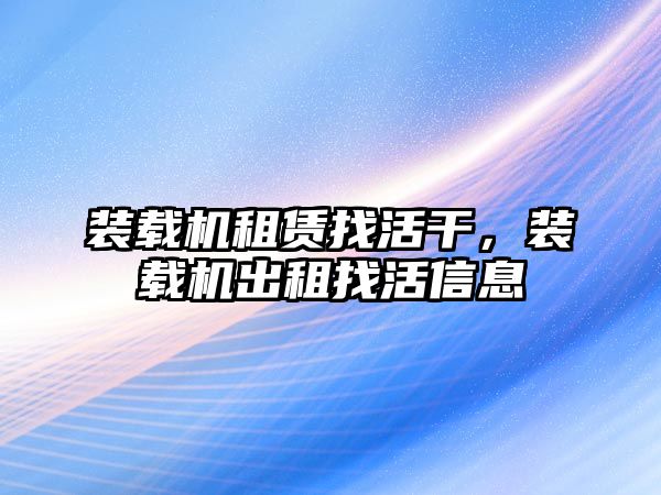 裝載機租賃找活干，裝載機出租找活信息