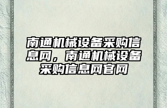 南通機械設(shè)備采購信息網(wǎng)，南通機械設(shè)備采購信息網(wǎng)官網(wǎng)