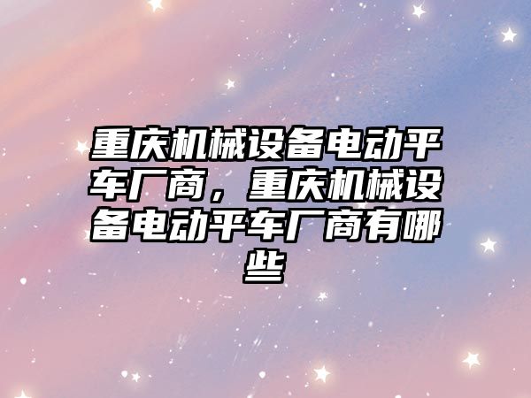 重慶機械設備電動平車廠商，重慶機械設備電動平車廠商有哪些