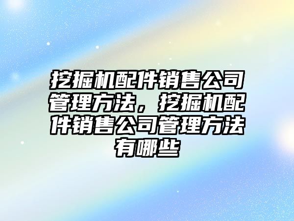 挖掘機配件銷售公司管理方法，挖掘機配件銷售公司管理方法有哪些