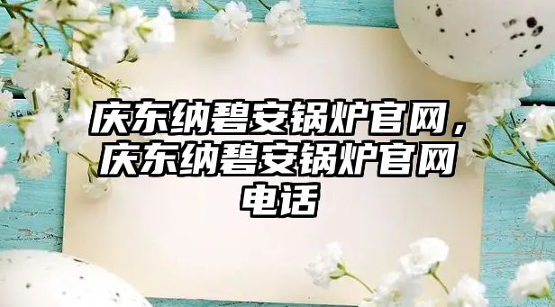 慶東納碧安鍋爐官網(wǎng)，慶東納碧安鍋爐官網(wǎng)電話