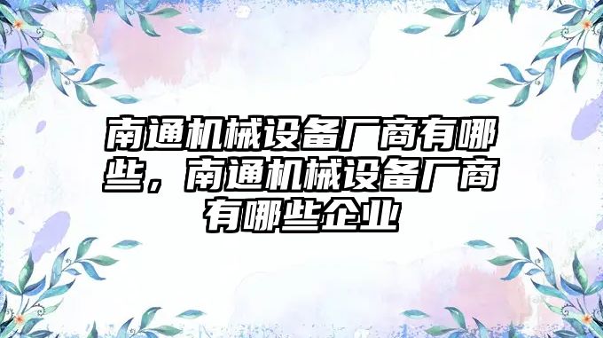 南通機械設(shè)備廠商有哪些，南通機械設(shè)備廠商有哪些企業(yè)