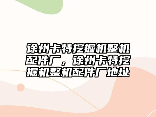 徐州卡特挖掘機整機配件廠，徐州卡特挖掘機整機配件廠地址