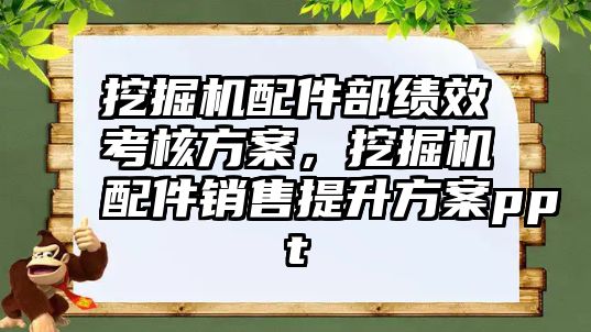 挖掘機配件部績效考核方案，挖掘機配件銷售提升方案ppt