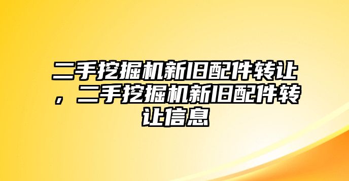 二手挖掘機新舊配件轉(zhuǎn)讓，二手挖掘機新舊配件轉(zhuǎn)讓信息