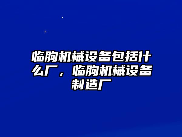 臨朐機械設(shè)備包括什么廠，臨朐機械設(shè)備制造廠