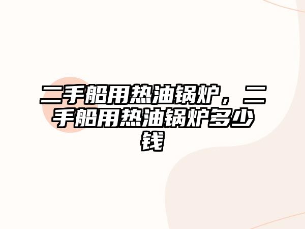 二手船用熱油鍋爐，二手船用熱油鍋爐多少錢