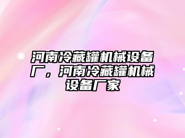 河南冷藏罐機械設(shè)備廠，河南冷藏罐機械設(shè)備廠家