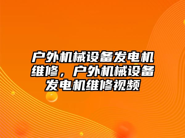 戶外機械設備發(fā)電機維修，戶外機械設備發(fā)電機維修視頻