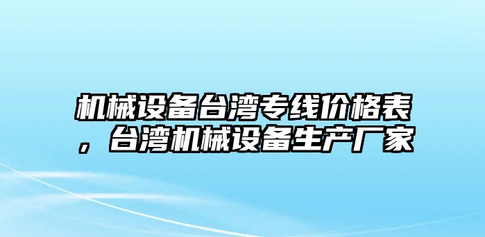 機(jī)械設(shè)備臺灣專線價格表，臺灣機(jī)械設(shè)備生產(chǎn)廠家