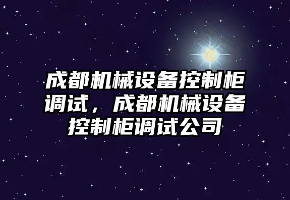 成都機(jī)械設(shè)備控制柜調(diào)試，成都機(jī)械設(shè)備控制柜調(diào)試公司