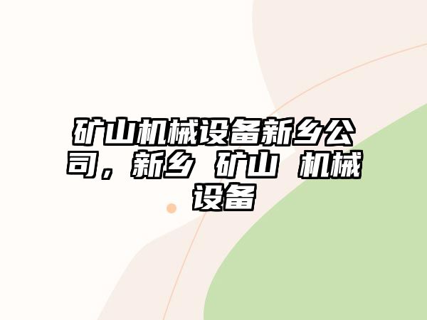 礦山機械設備新鄉(xiāng)公司，新鄉(xiāng) 礦山 機械 設備