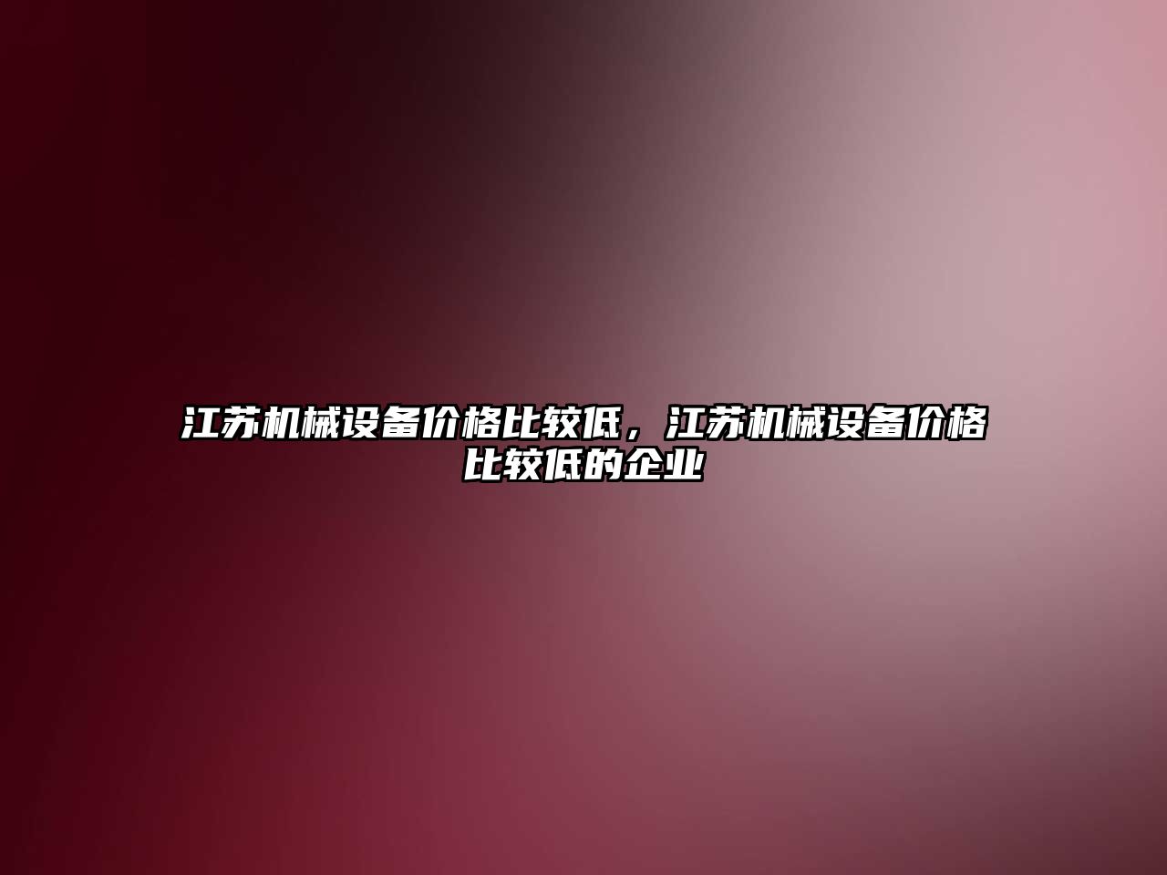 江蘇機械設(shè)備價格比較低，江蘇機械設(shè)備價格比較低的企業(yè)