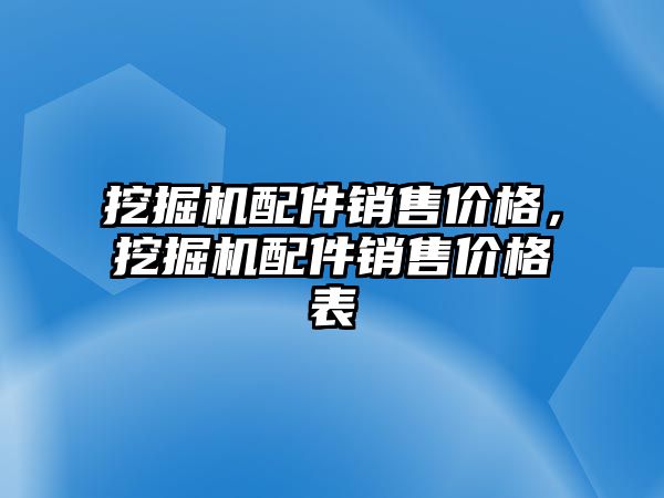 挖掘機配件銷售價格，挖掘機配件銷售價格表